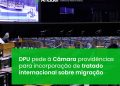 DPU pede à Câmara providências para incorporação de tratado internacional sobre migração