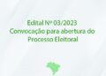 Edital Nº 03/2023 – Convocação para abertura do Processo Eleitoral